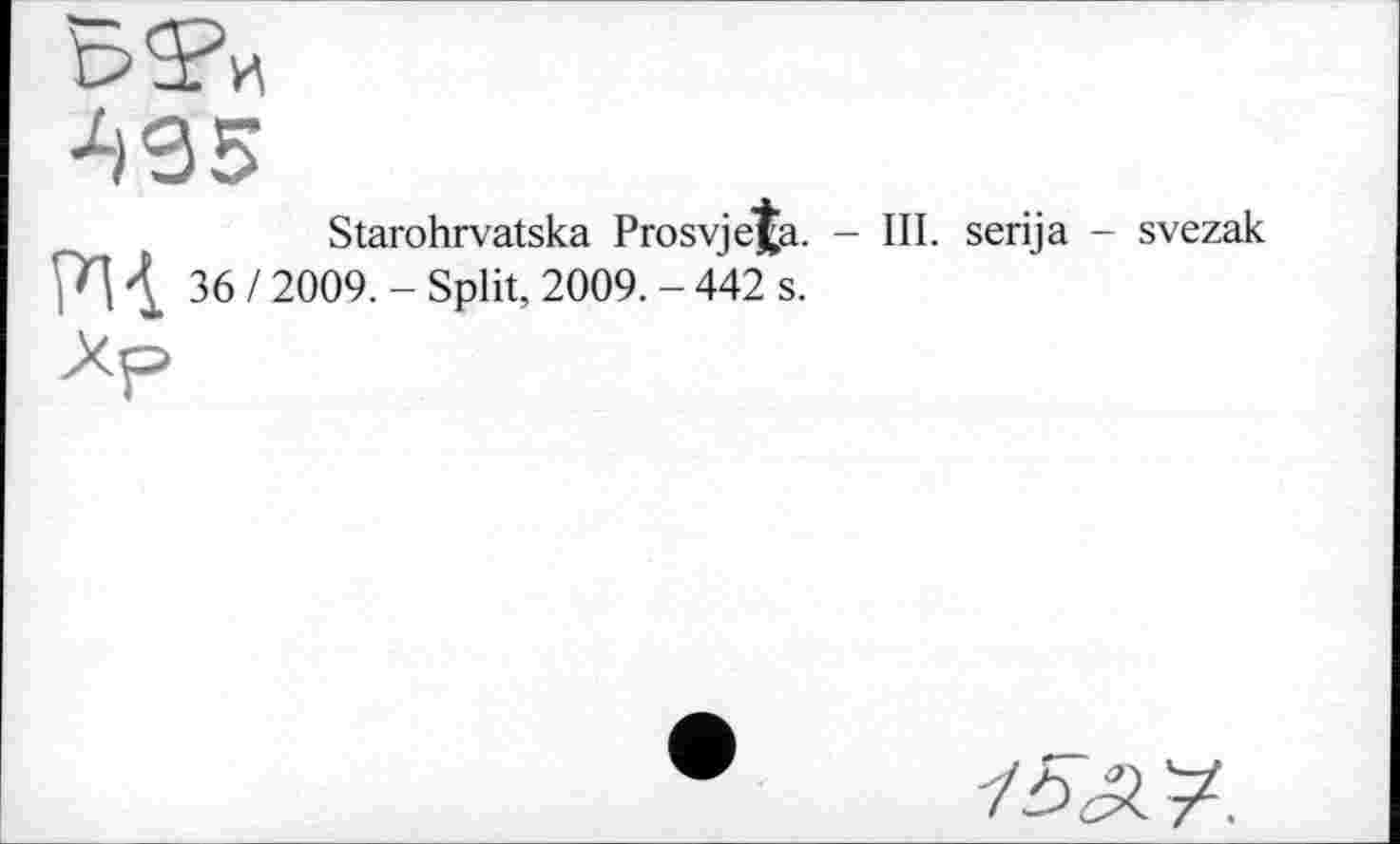 ﻿495
Starohrvatska Prosvje^a. - III. serija - svezak 4 36 12009. - Split, 2009. - 442 s.